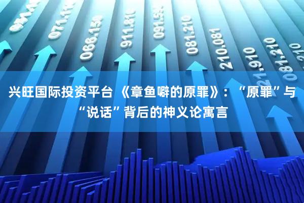 兴旺国际投资平台 《章鱼噼的原罪》：“原罪”与“说话”背后的神义论寓言