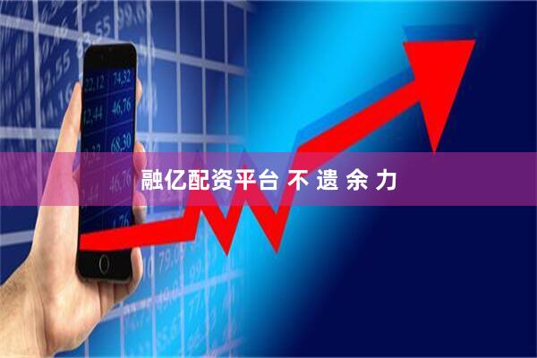 融亿配资平台 不 遗 余 力