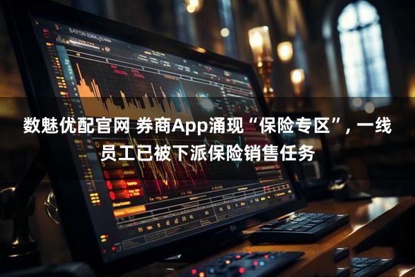 数魅优配官网 券商App涌现“保险专区”, 一线员工已被下派保险销售任务